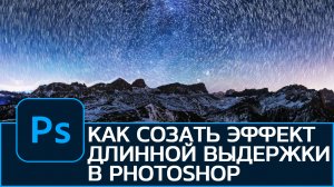 Как создать эффект длинной выдержки в Photoshop.