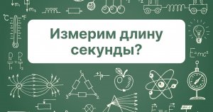 Измерим длину секунды?