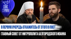 В ПЕРВУЮ ОЧЕРЕДЬ ОТКАЖИТЕСЬ ОТ ЭТОГО В ПОСТ. ГЛАВНЫЙ СОВЕТ ОТ МИТРОПОЛИТА БЕЛГОРОДСКОГО ИОАННА