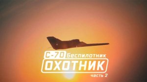 Военная приемка. С-70. Беспилотник «Охотник». Часть 2