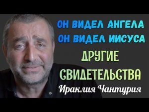 ОН ВИДЕЛ АНГЕЛА, ОН ВИДЕЛ ИИСУСА! Другие свидетельства Ираклия Чантурия