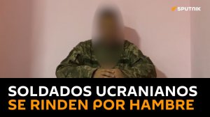 Combatientes ucranianos se entregan por hambre y malos tratos de sus superiores