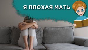 Как бороться с комплексом «плохой мамы»