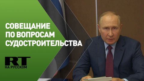 Путин проводит совещание по вопросам судостроительства