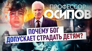 ПРОФЕССОР ОСИПОВ: ПОЧЕМУ БОГ ДОПУСКАЕТ СТРАДАТЬ ДЕТЯМ?
