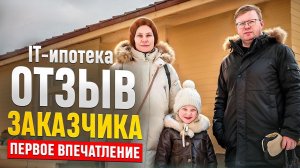 ОТЗЫВ ЗАКАЗЧИКА. ПЕРВЫЕ ВПЕЧАТЛЕНИЯ ОТ ДОМА. IT-ИПОТЕКА