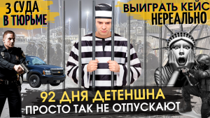 92 дня Детеншна - просто так не отпускают. 3 суда в тюрьме. Выиграть кейс нереально