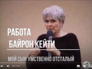 "Мой сын умственно отсталый. И я осуждаю себя за это...". Байрон Кейти. Сеанс работы с клиентом.