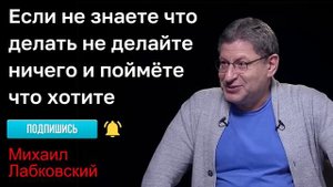 МИХАИЛ ЛАБКОВСКИЙ - Если не знаете что делать не делайте ничего и поймёте что хотите