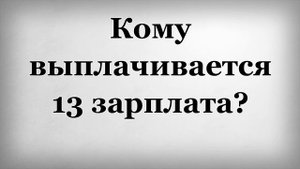 Кому выплачивается тринадцатая зарплата