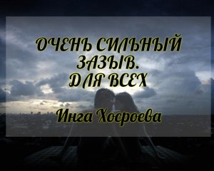 ОЧЕНЬ СИЛЬНЫЙ ЗАЗЫВ. ДЛЯ ВСЕХ. ИНГА ХОСРОЕВА. ВЕДЬМИНА ИЗБА.