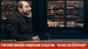 Григорий Айвазян армянским солдатам: " МУЖЕСТВО ПОТЕРЯЛИ?"