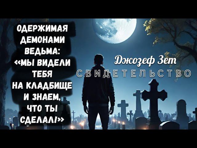 ОДЕРЖИМАЯ ДЕМОНАМИ ВЕДЬМА: МЫ ВИДЕЛИ ТЕБЯ НА КЛАДБИЩЕ И ЗНАЕМ, ЧТО ТЫ СДЕЛАЛ!» Джозеф Зет