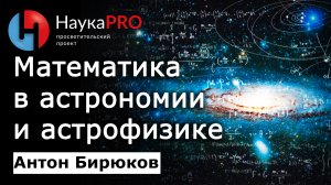 Математика в астрономии и астрофизике – Антон Бирюков | Лекции по астрофизике | Научпоп