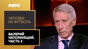 «Человек из футбола». Валерий Непомнящий. Часть 2