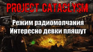 Project Cataclysm Режим радиомолчания Интересно девки пляшут