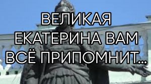 ВЕЛИКАЯ ЕКАТЕРИНА ВАМ ВСЁ ПРИПОМНИТ…