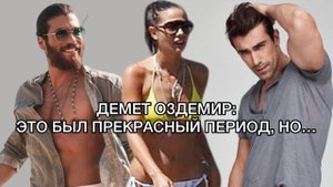 ДЕМЕТ ОЗДЕМИР: ЭТО БЫЛ ПРЕКРАСНЫЙ ПЕРИОД, НО... Демет Оздемир. Джан Яман. Ибрагим Челиккол.