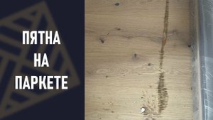 Пятна на паркете! Почему и как исправить!