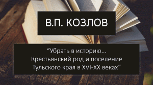 В. П. Козлов «Убрать в историю… Крестьянский род и поселение Тульского края в XVI–XX веках».