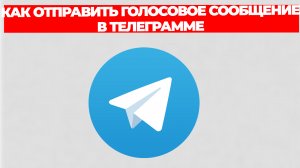КАК ОТПРАВИТЬ ГОЛОСОВОЕ СООБЩЕНИЕ В ТЕЛЕГРАММЕ