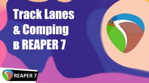 Новое в REAPER 7. Track Lanes & Comping