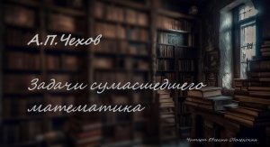 Чехов Антон Павлович "Задачи сумасшедшего математика"