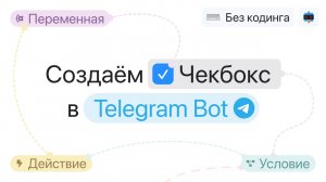 Создаём чекбокс в Telegram чат-боте с использованием Кнопки-условия и Переменных