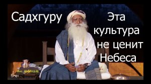 Эта культура не ценит Небеса, не ценит Бога. Садхгуру