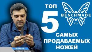 Складные ножи Benchmade - ТОП 5 самых продаваемых за 10 лет | Рейтинг ножей Rezat.Ru