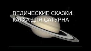ВЕДИЧЕСКИЕ СКАЗКИ.  КАТХА О ВЕЛИЧИИ САТУРНА.