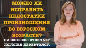 МОЖНО ЛИ ИСПРАВИТЬ НЕДОСТАТКИ ПРОИЗНОШЕНИЯ ВО ВЗРОСЛОМ ВОЗРАСТЕ?