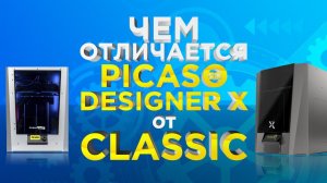 Какой 3Д принтер выбрать PICASO Designer X или Designer Classic ?  Обзор от 3Dtool