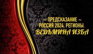 ПРЕДСКАЗАНИЕ...РОССИЯ 2024...РЕГИОНЫ..АВТОР: ИНГА ХОСРОЕВА