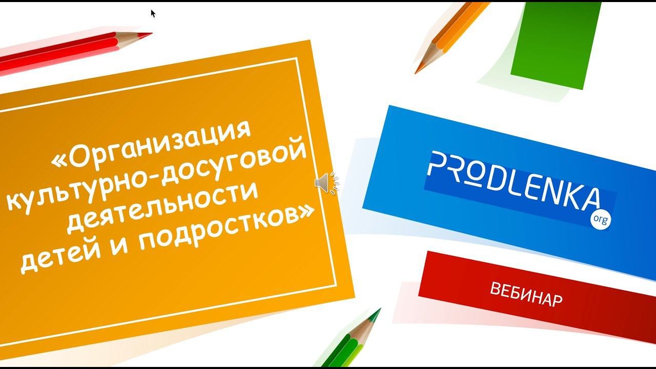 Вебинар «Организация культурно досуговой деятельности детей и подростков»