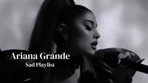 Ariana Grande Sad Version, Playlist that gonna make you cry