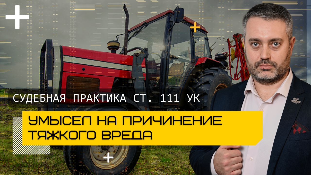 Умысел на тяжкий вред здоровью - ч. 1 ст. 111 УК РФ - судебная практика страны с адвокатом Ихсановым