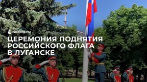 Церемония поднятия российского флага в Луганске