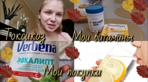 Токсикоз/Мои витамины при беременности/Мои покупки/8 недель беременности.