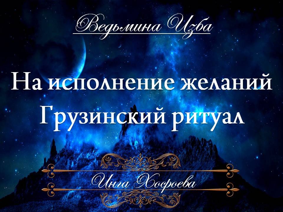 НА ИСПОЛНЕНИЕ ЖЕЛАНИЙ Грузинский Ритуал Инги Хосроевой для всех "Ведьмина Изба"