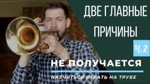 ? ПОЧЕМУ НЕ ПОЛУЧАЕТСЯ научиться играть на Трубе. Две главные причины. Часть II 16JUL 2019