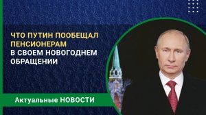 Что Путин пообещал пенсионерам в новогоднем обращении