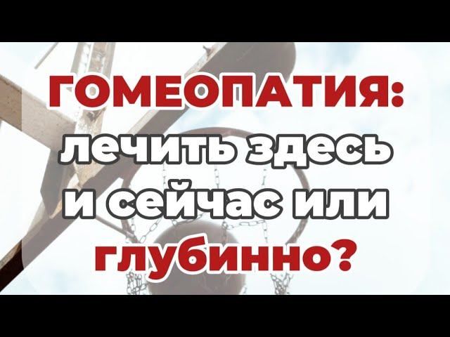 Гомеопатия: лечить здесь и сейчас или лечить глубинно?