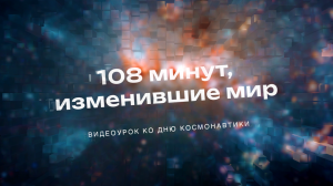 108 минут, изменившие мир | Видеоурок ко Дню космонавтики