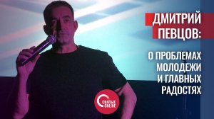 ДМИТРИЙ ПЕВЦОВ О ПРОБЛЕМАХ МОЛОДЕЖИ И ГЛАВНЫХ РАДОСТЯХ