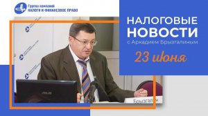 Налоговые новости от Аркадия Брызгалина 23 июня 2022 г