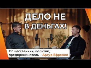 Дело не в деньгах! Гость в студии - Артур Ефремов. Общественник, политик, предприниматель!