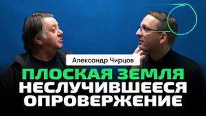 А.С. Чирцов _ Обсуждаем идеи, высказываемые в публичной плоскости на тему плоской Земли.