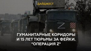 Гуманитарные коридоры и 15 лет тюрьмы за фейки. "Операция Z"