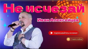 Иван Алексейцев Не исчезай